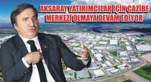 Aksaray Yatırımcılar İçin Cazibe Merkezi Olmaya Devam Ediyor