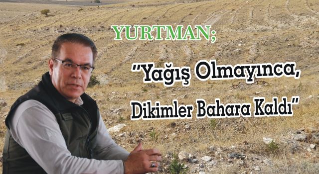 Yurtman, “Yağış Olmayınca Dikimler Bahara Kaldı”