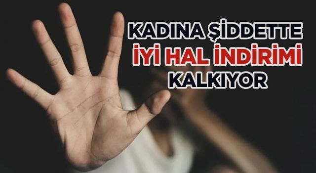 Kadına Şiddette 'İyi Hal İndirimi' Kaldırılacak