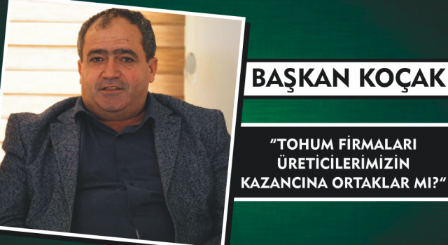 Başkan Koçak “Tohum Firmaları Üreticilerimizin Kazancına Ortaklar Mı?”