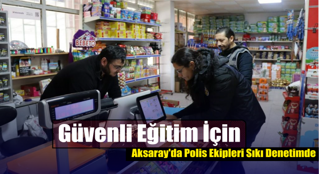 Güvenli Eğitim İçin Aksaray'da Polis Ekipleri Sıkı Denetimde