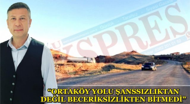 “Ortaköy Yolu Şanssızlıktan Değil Beceriksizlikten Bitmedi”