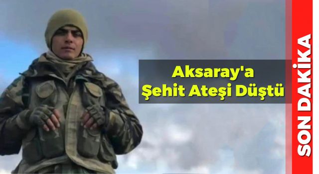 Aksaray'a Şehit Ateşi Düştü