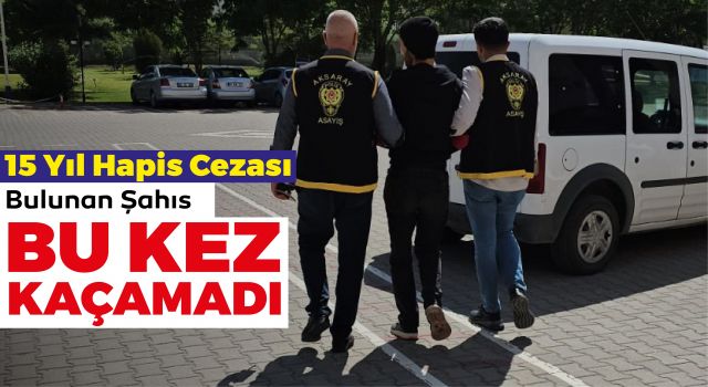 15 Yıl Hapis Cezası Bulunan Şahıs Bu Kez Kaçamadı