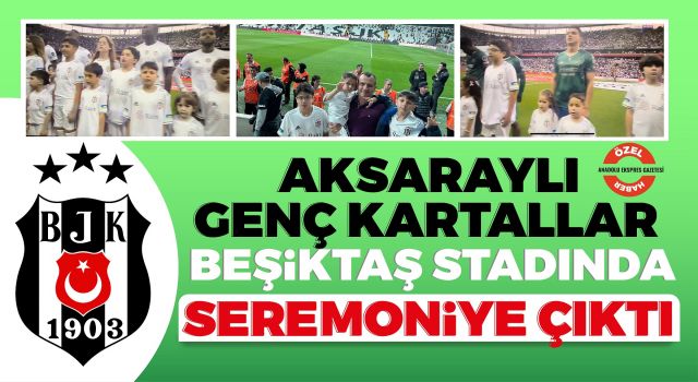 Aksaraylı Genç Kartallar, Beşiktaş Stadında Seremoniye Çıktı