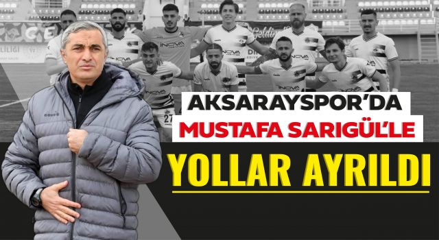 Aksarayspor’da Mustafa Sarıgül'le Yollar Ayrıldı