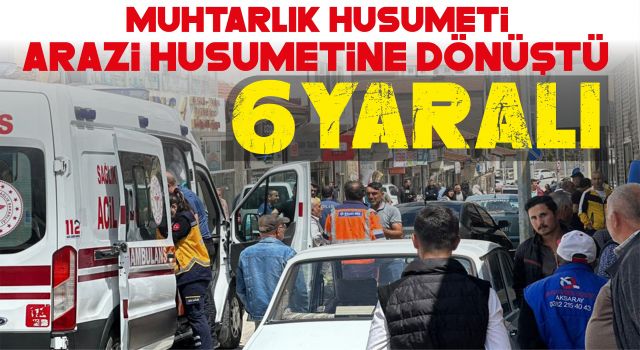 Muhtarlık Husumeti Arazi Husumetine Dönüştü 6 Yaralı