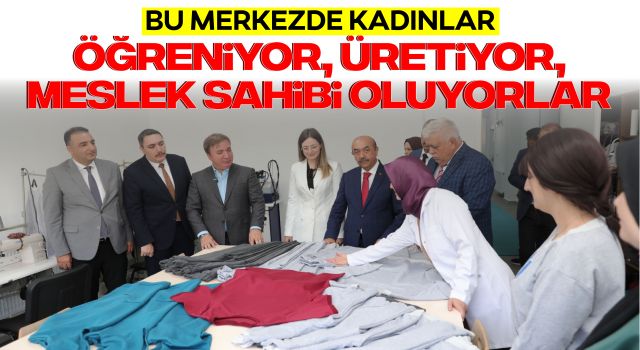 Bu Merkezde Kadınlar Öğreniyor, Üretiyor, Meslek Sahibi Oluyorlar