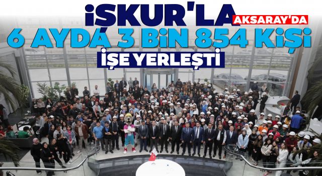 İŞKUR'la Aksaray'da 6 Ayda 3 Bin 854 Kişi İşe Yerleşti