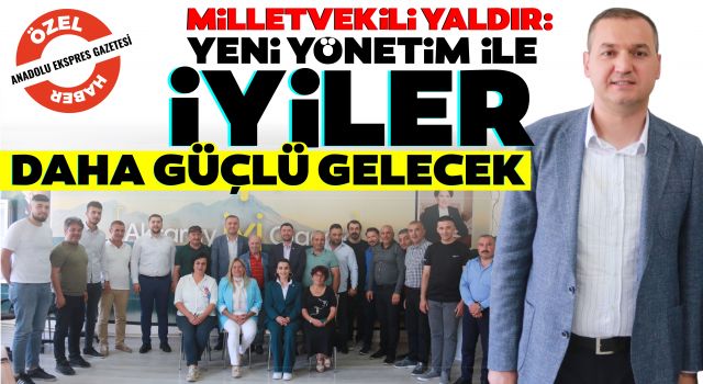 Milletvekili Yaldır: Yeni Yönetim İle İyiler Daha Güçlü Gelecek