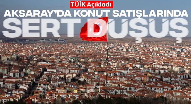 TÜİK Açıkladı: Aksaray’da Konut Satışlarında Sert Düşüş