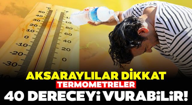 Aksaraylılar Dikkat: Termometreler 40 Dereceyi Vurabilir!