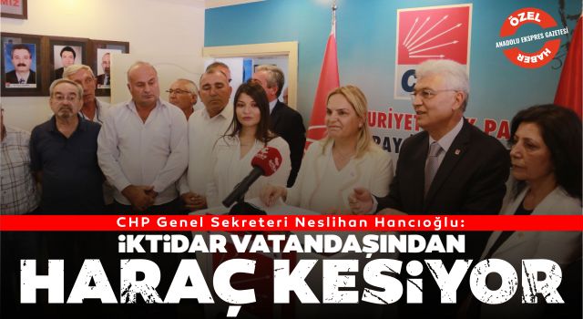 CHP Genel Sekreteri Neslihan Hancıoğlu: İktidar Vatandaşından Haraç Kesiyor