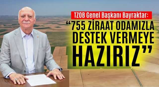 TZOB Genel Başkanı Bayraktar: “755 Ziraat Odamızla Destek Vermeye Hazırız”