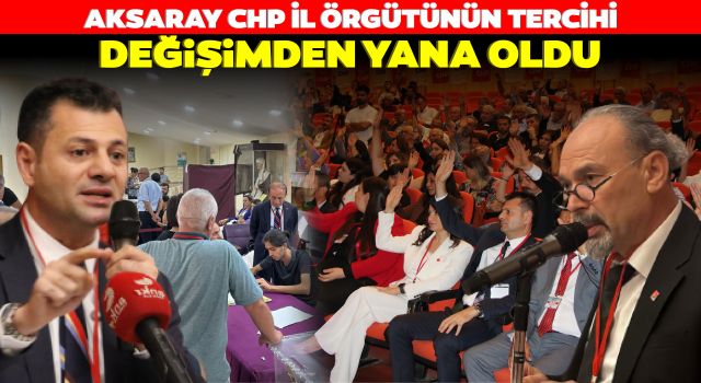 Aksaray CHP İl Örgütünün Tercihi Değişimden Yana Oldu