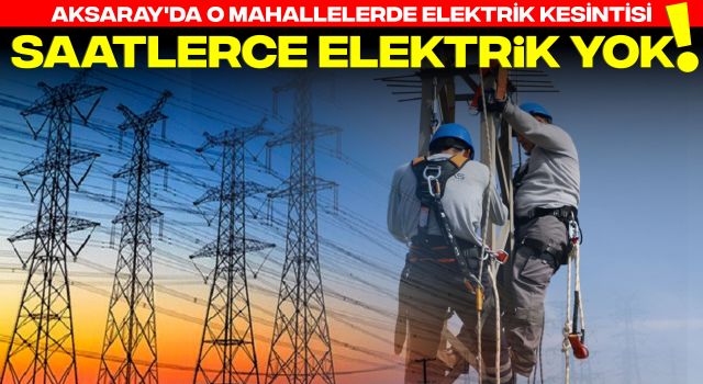 Aksaray'da O Mahallelerde Elektrik Kesintisi! Saatlerce Elektrik Yok