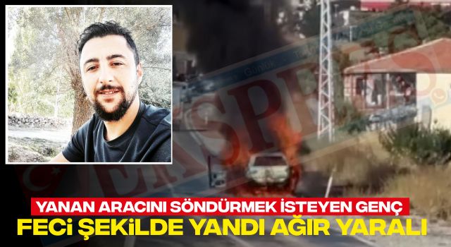 Yanan Aracını Söndürmek İsteyen Genç Feci Şekilde Yandı Ağır Yaralı