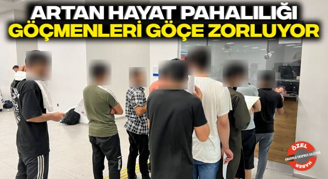 Artan Hayat Pahalılığı Göçmenleri Göçe Zorluyor