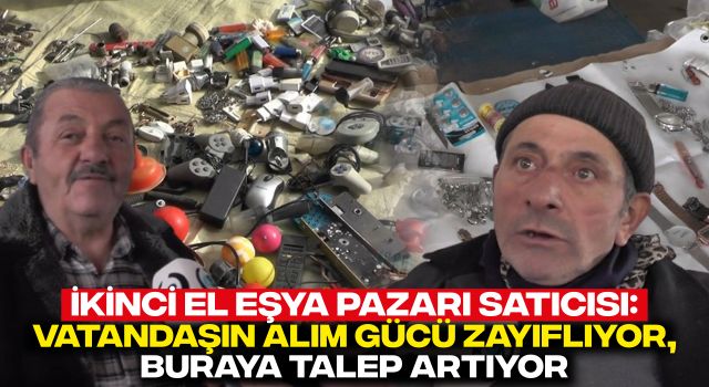 İkinci El Eşya Pazarı Satıcısı: Vatandaşın Alım Gücü Zayıflıyor, Buraya Talep Artıyor