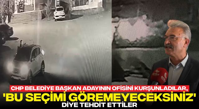 CHP Belediye Başkan Adayının Ofisini Kurşunladılar, 'Bu Seçimi Göremeyeceksiniz' Diye Tehdit Ettiler