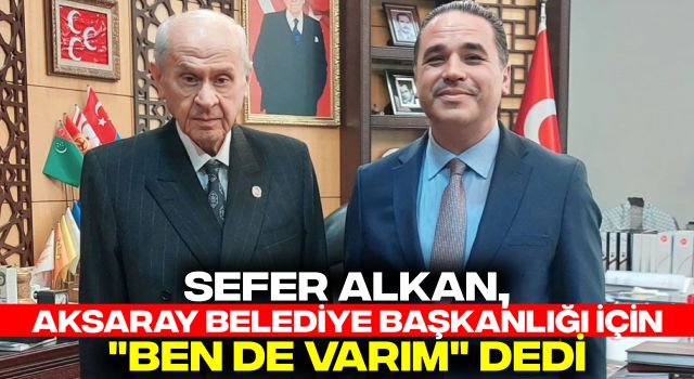 Sefer Alkan, Aksaray Belediye Başkanlığı İçin "Ben de Varım" Dedi