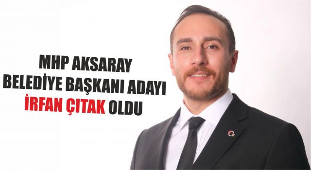 MHP Aksaray Belediye Başkanı Adayı İrfan Çıtak Oldu