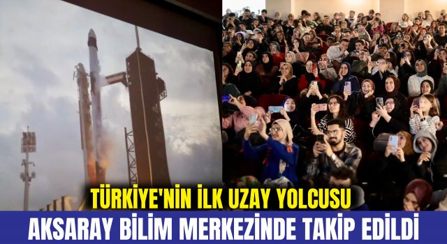 Türkiye'nin İlk Uzay Yolcusu Aksaray Bilim Merkezinde Takip Edildi