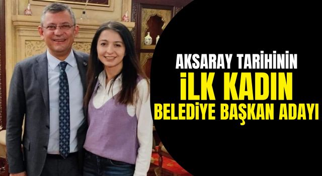 Aksaray Tarihinin İlk Kadın Belediye Başkan Adayı