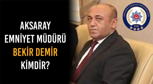 Aksaray Emniyet Müdürü Bekir Demir Kimdir?