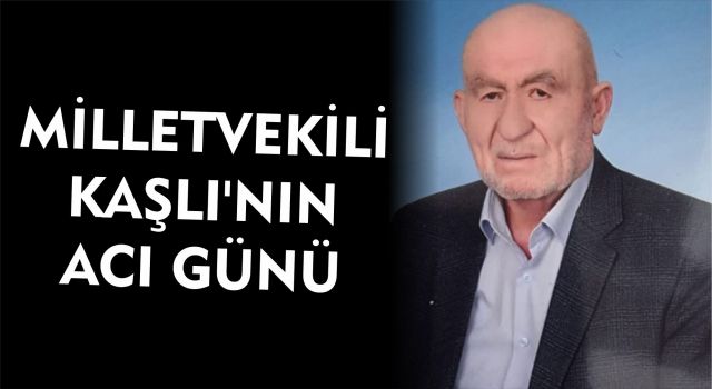 MİLLETVEKİLİ KAŞLI’NIN ACI GÜNÜ 