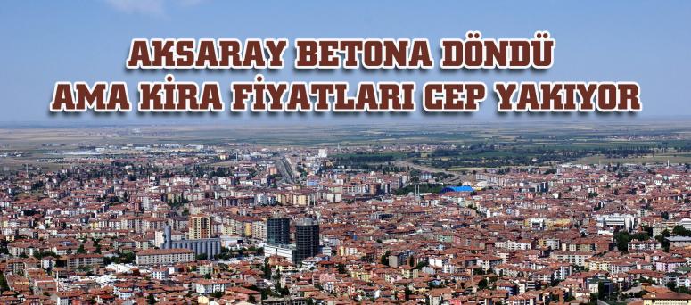 AKSARAY BETONA DÖNDÜ AMA KİRA FİYATLARI CEP YAKIYOR