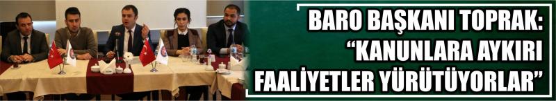 Baro Başkanı Toprak: “Kanunlara Aykırı Faaliyetler Yürütüyorlar”