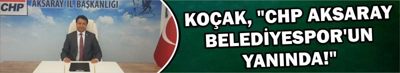 Koçak, "Chp Aksaray Belediyespor'un Yanında!"