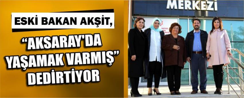 Eski Bakan Akşit, “Aksaray’da Yaşamak Varmış” Dedirtiyor