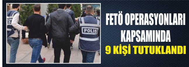 Fetö Operasyonu Kapsamında 9 Kişi Tutuklandı