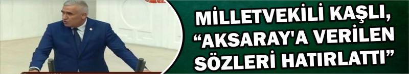 Milletvekili Kaşlı, “Aksaray’a Verilen Sözleri Hatırlattı”