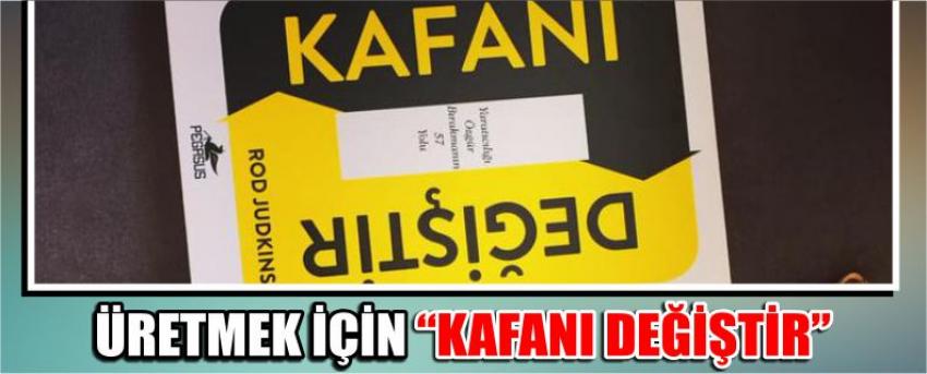 Üretmek İçin “Kafanı Değiştir”