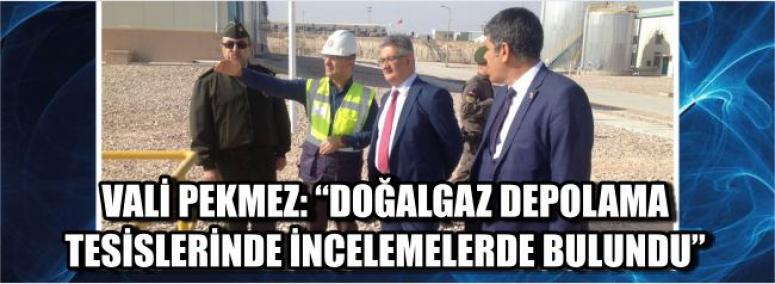 Vali pekmez: “Doğalgaz Depolama Tesislerinde İncelemelerde Bulundu”