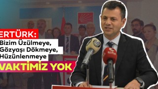 Ertürk: Bizim Üzülmeye, Gözyaşı Dökmeye, Hüzünlenmeye Vaktimiz Yok