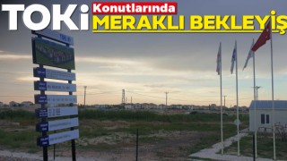 TOKİ Konutlarında Meraklı Bekleyiş