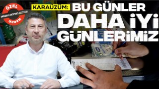 Karaüzüm: Bu Günler Daha İyi Günlerimiz