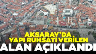 Aksaray’da Yapı Ruhsatı Verilen Alan Açıklandı