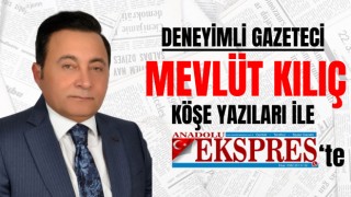 Deneyimli Gazeteci Mevlüt Kılıç Köşe Yazıları İle Anadolu Ekspres'te