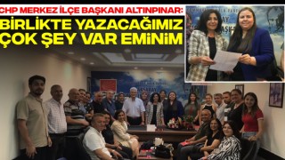 CHP Merkez İlçe Başkanı Altınpınar: Birlikte Yazacağımız Çok Şey Var Eminim