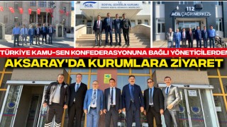 Türkiye Kamu-Sen Konfederasyonuna Bağlı Yöneticilerden Aksaray'da Kurumlara Ziyaret