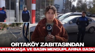 Ortaköy Zabıtasından Vatandaşa ve Basın Mensuplarına Baskı