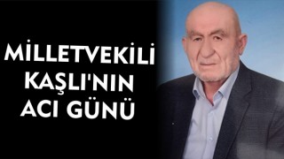 MİLLETVEKİLİ KAŞLI’NIN ACI GÜNÜ 