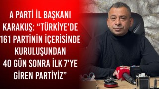 A Parti İl Başkanı Karakuş: “Türkiye'de 161 Partinin İçerisinde Kuruluşundan 40 Gün Sonra İlk 7'ye Giren Partiyiz”