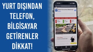 Yurt Dışından Telefon, Bilgisayar Getirenler Dikkat!