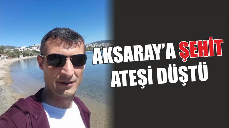 Aksaray’a Şehit ateşi düştü